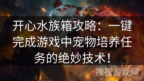 开心水族箱攻略：一键完成游戏中宠物培养任务的绝妙技术！