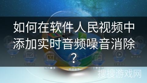 如何在软件人民视频中添加实时音频噪音消除？
