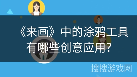 《来画》中的涂鸦工具有哪些创意应用? 《来画》中的涂鸦工具有哪些创意应用?