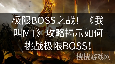 极限BOSS之战!《我叫MT》攻略揭示如何挑战极限BOSS! 极限BOSS之战!《我叫MT》攻略揭示如何挑战极限BOSS!