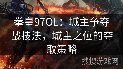 拳皇97OL：城主争夺战技法，城主之位的夺取策略