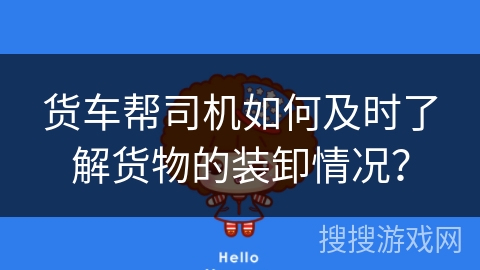 货车帮司机如何及时了解货物的装卸情况？