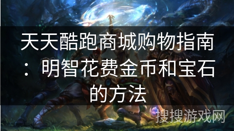 天天酷跑商城购物指南：明智花费金币和宝石的方法