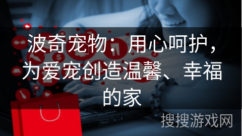 波奇宠物：用心呵护，为爱宠创造温馨、幸福的家