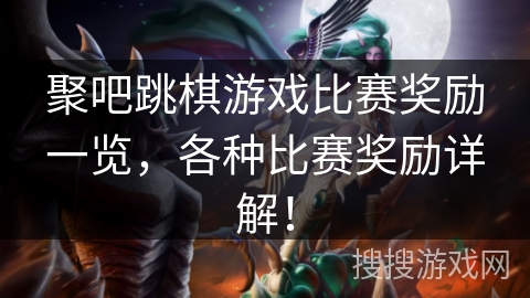 聚吧跳棋游戏比赛奖励一览，各种比赛奖励详解！