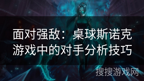 面对强敌：桌球斯诺克游戏中的对手分析技巧