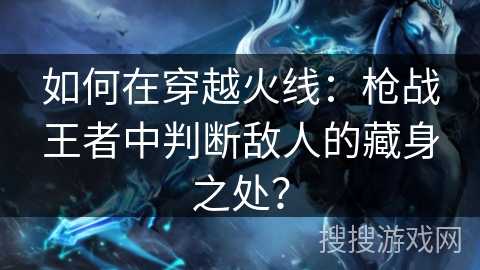 如何在穿越火线：枪战王者中判断敌人的藏身之处？