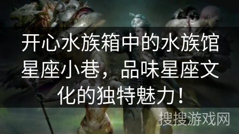 开心水族箱中的水族馆星座小巷，品味星座文化的独特魅力！