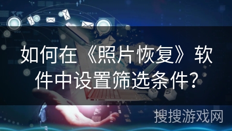 如何在《照片恢复》软件中设置筛选条件？