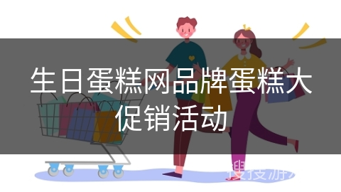 生日蛋糕网品牌蛋糕大促销活动