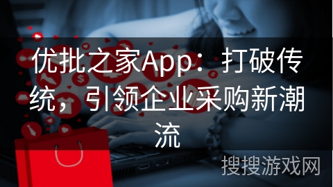 优批之家App：打破传统，引领企业采购新潮流