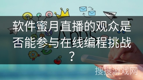 软件蜜月直播的观众是否能参与在线编程挑战？