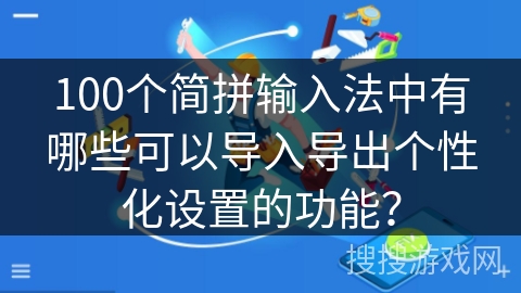 100个简拼输入法中有哪些可以导入导出个性化设置的功能？