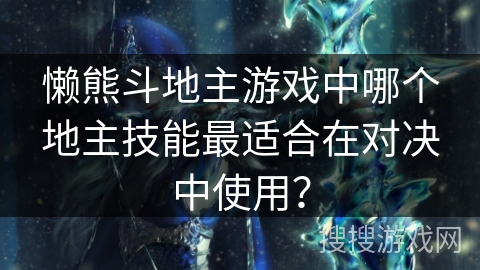 懒熊斗地主游戏中哪个地主技能最适合在对决中使用？