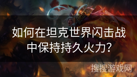 如何在坦克世界闪击战中保持持久火力？