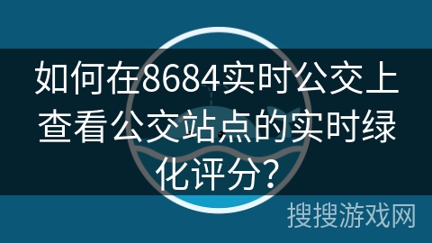 如何在8684实时公交上查看公交站点的实时绿化评分？