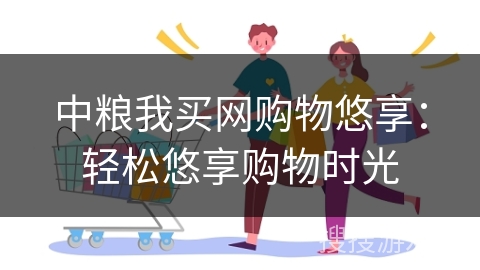 中粮我买网购物悠享：轻松悠享购物时光