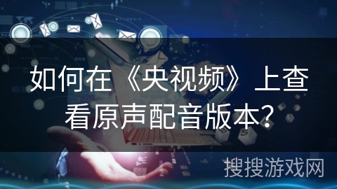 如何在《央视频》上查看原声配音版本？