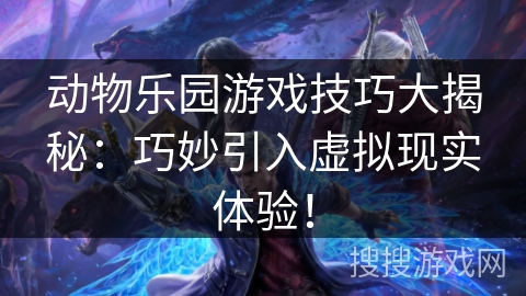 动物乐园游戏技巧大揭秘：巧妙引入虚拟现实体验！