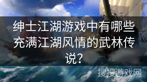 绅士江湖游戏中有哪些充满江湖风情的武林传说？