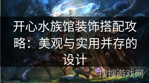 开心水族馆装饰搭配攻略：美观与实用并存的设计