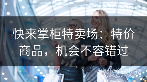 快来掌柜特卖场：特价商品，机会不容错过