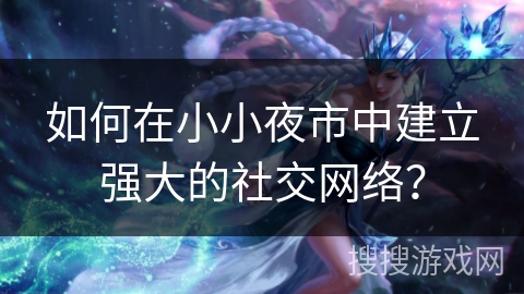 如何在小小夜市中建立强大的社交网络？