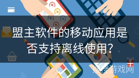 盟主软件的移动应用是否支持离线使用？