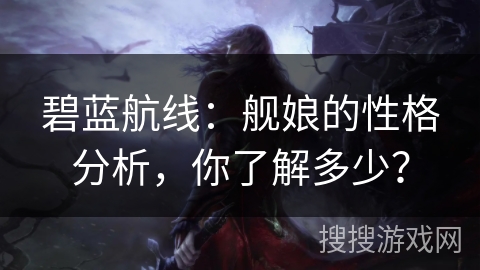 碧蓝航线：舰娘的性格分析，你了解多少？