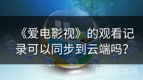 《爱电影视》的观看记录可以同步到云端吗？