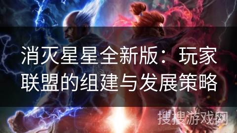 消灭星星全新版：玩家联盟的组建与发展策略