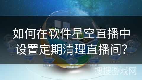 如何在软件星空直播中设置定期清理直播间？