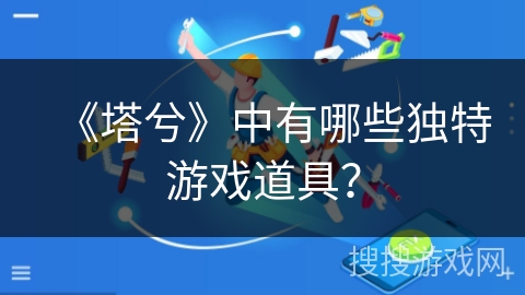 《塔兮》中有哪些独特游戏道具？