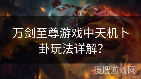 万剑至尊游戏中天机卜卦玩法详解？