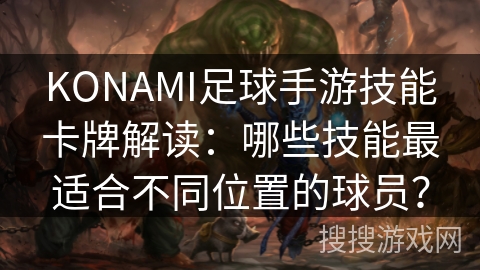 KONAMI足球手游技能卡牌解读：哪些技能最适合不同位置的球员？