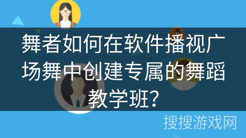 舞者如何在软件播视广场舞中创建专属的舞蹈教学班？