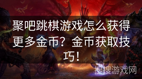 聚吧跳棋游戏怎么获得更多金币?金币获取技巧! 聚吧跳棋游戏怎么获得更多金币?金币获取技巧!