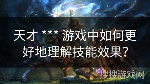 天才 *** 游戏中如何更好地理解技能效果? 天才 *** 游戏中如何更好地理解技能效果?