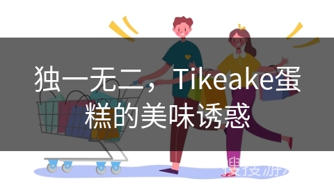 独一无二，Tikeake蛋糕的美味诱惑