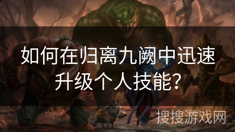 如何在归离九阙中迅速升级个人技能？