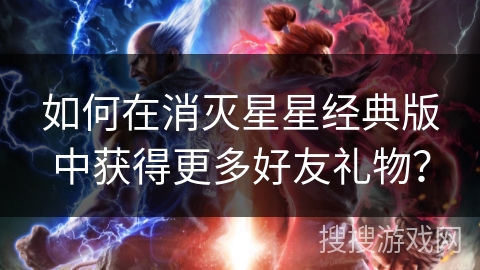 如何在消灭星星经典版中获得更多好友礼物？