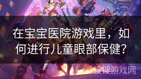 在宝宝医院游戏里，如何进行儿童眼部保健？