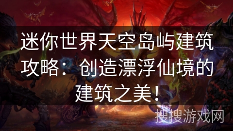 迷你世界天空岛屿建筑攻略:创造漂浮仙境的建筑之美! 迷你世界天空岛屿建筑攻略:创造漂浮仙境的建筑之美!