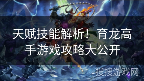 天赋技能解析！育龙高手游戏攻略大公开