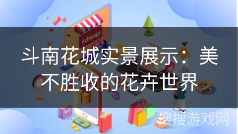 斗南花城实景展示：美不胜收的花卉世界