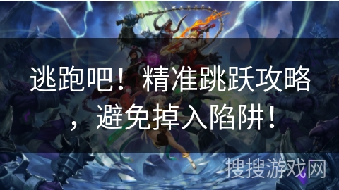 逃跑吧！精准跳跃攻略，避免掉入陷阱！