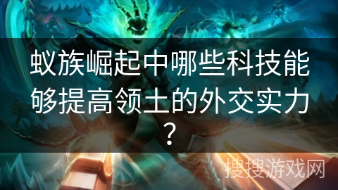 蚁族崛起中哪些科技能够提高领土的外交实力？