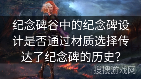 纪念碑谷中的纪念碑设计是否通过材质选择传达了纪念碑的历史？