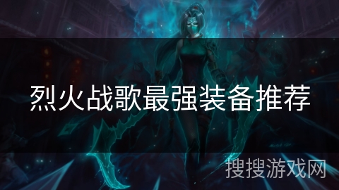 烈火战歌最强装备推荐 烈火战歌最强装备推荐
