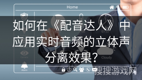 如何在《配音达人》中应用实时音频的立体声分离效果? 如何在《配音达人》中应用实时音频的立体声分离效果?